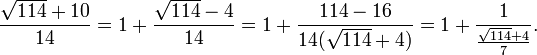 
\frac{\sqrt{114}+10}{14} = 1+\frac{\sqrt{114}-4}{14} = 1+\frac{114-16}{14(\sqrt{114}+4)} = 1+\frac{1}{\frac{\sqrt{114}+4}{7}}.
